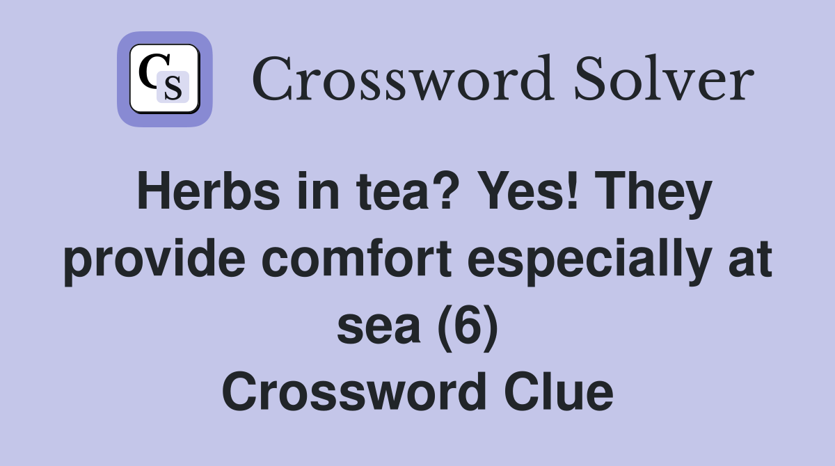 Herbs in tea? Yes! They provide comfort especially at sea (6) Crossword Clue Answers